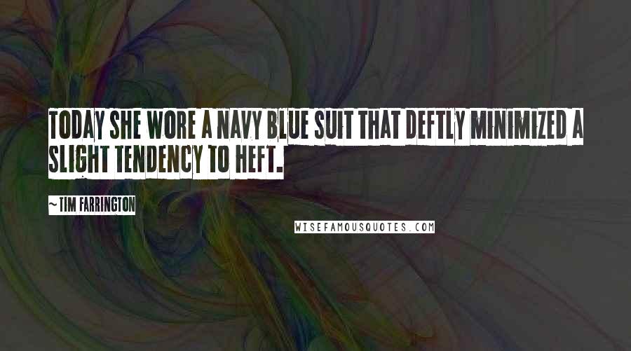 Tim Farrington Quotes: Today she wore a navy blue suit that deftly minimized a slight tendency to heft.