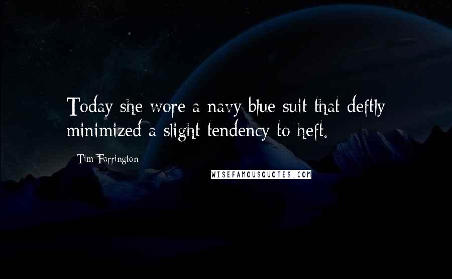 Tim Farrington Quotes: Today she wore a navy blue suit that deftly minimized a slight tendency to heft.