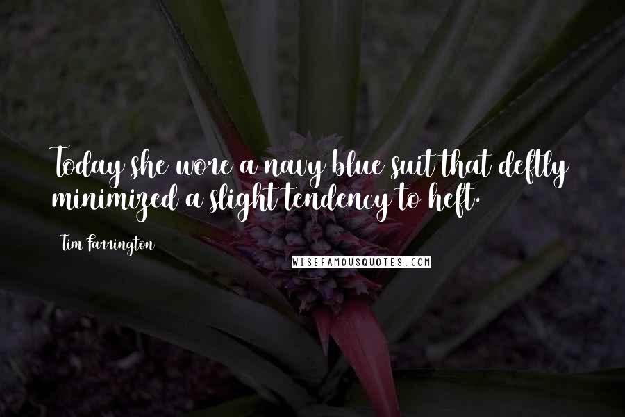 Tim Farrington Quotes: Today she wore a navy blue suit that deftly minimized a slight tendency to heft.