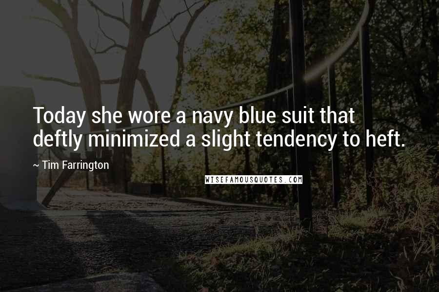 Tim Farrington Quotes: Today she wore a navy blue suit that deftly minimized a slight tendency to heft.