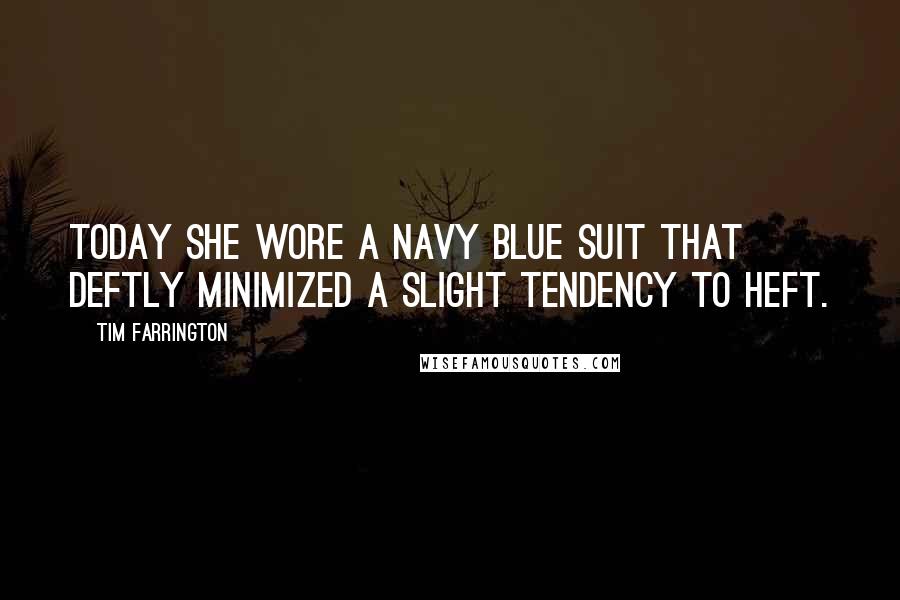 Tim Farrington Quotes: Today she wore a navy blue suit that deftly minimized a slight tendency to heft.