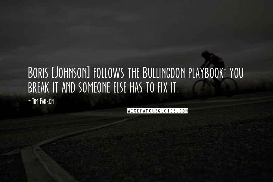 Tim Farron Quotes: Boris [Johnson] follows the Bullingdon playbook: you break it and someone else has to fix it.
