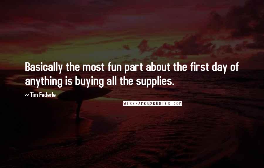 Tim Federle Quotes: Basically the most fun part about the first day of anything is buying all the supplies.