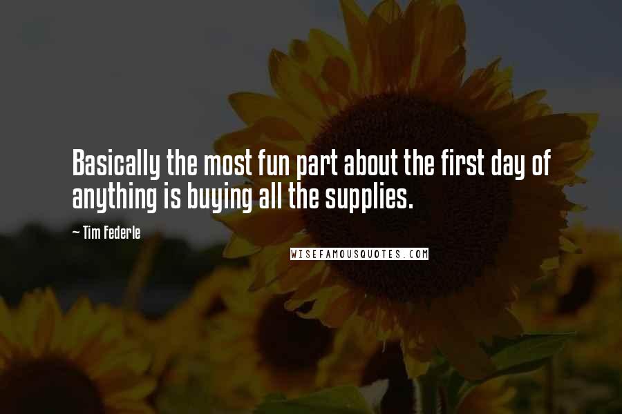 Tim Federle Quotes: Basically the most fun part about the first day of anything is buying all the supplies.