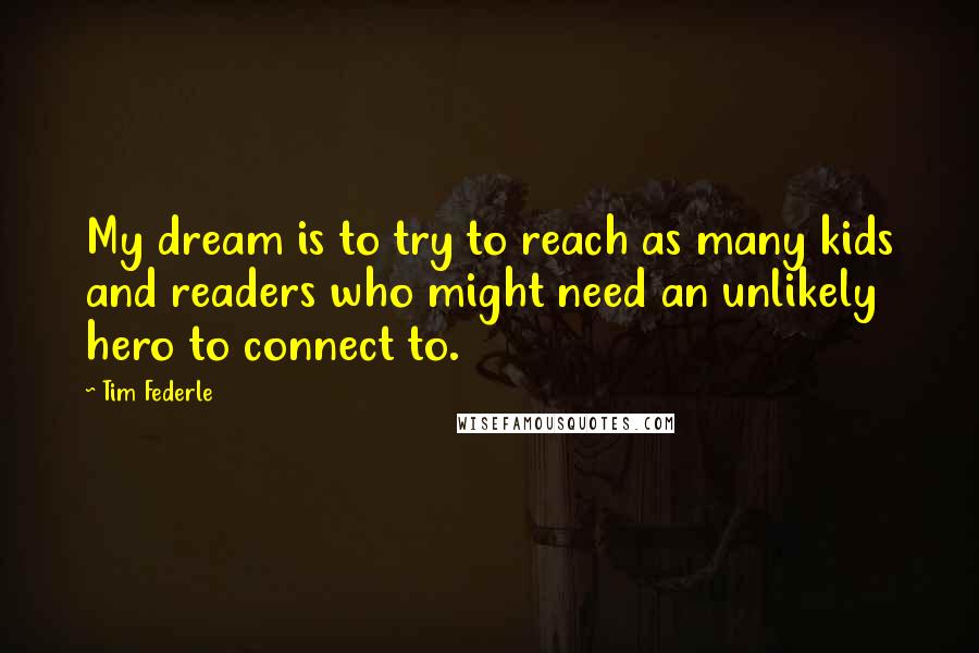 Tim Federle Quotes: My dream is to try to reach as many kids and readers who might need an unlikely hero to connect to.