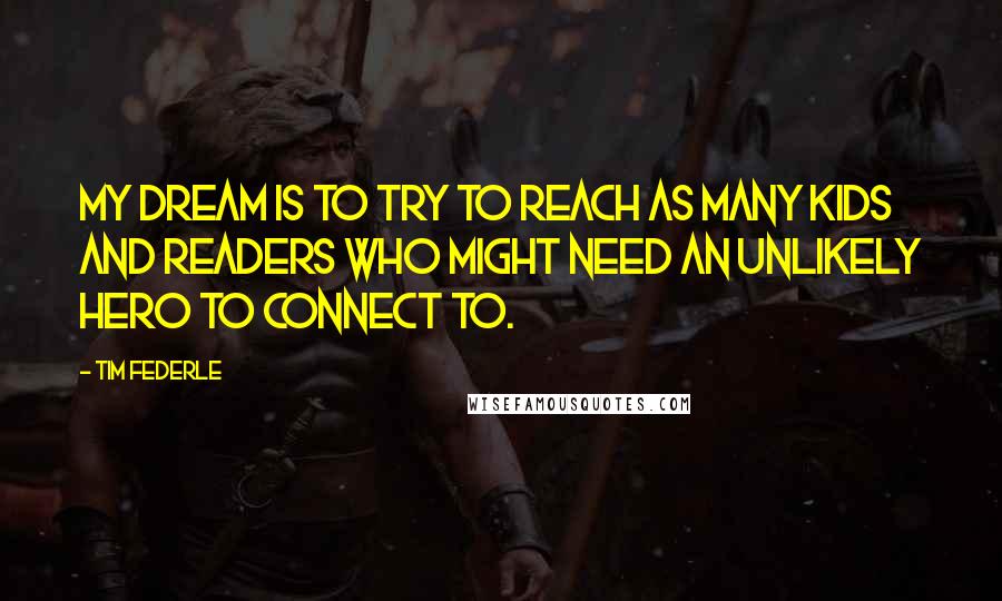 Tim Federle Quotes: My dream is to try to reach as many kids and readers who might need an unlikely hero to connect to.