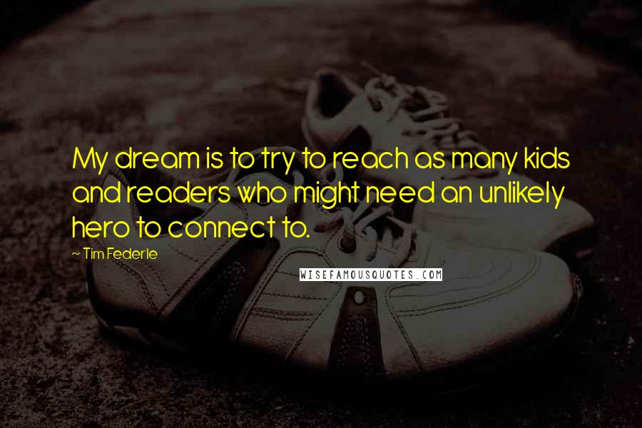 Tim Federle Quotes: My dream is to try to reach as many kids and readers who might need an unlikely hero to connect to.