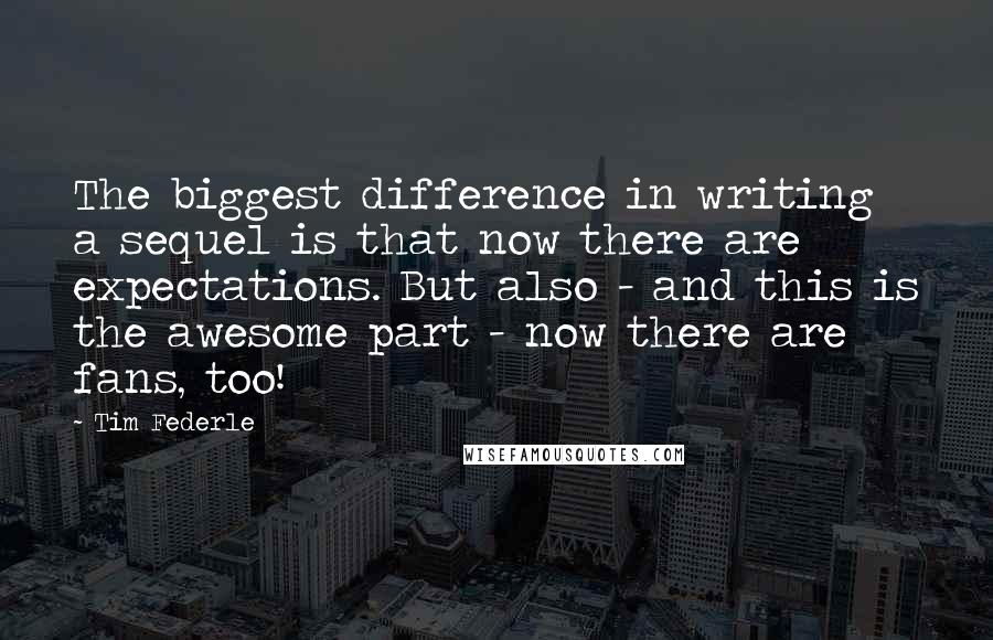 Tim Federle Quotes: The biggest difference in writing a sequel is that now there are expectations. But also - and this is the awesome part - now there are fans, too!