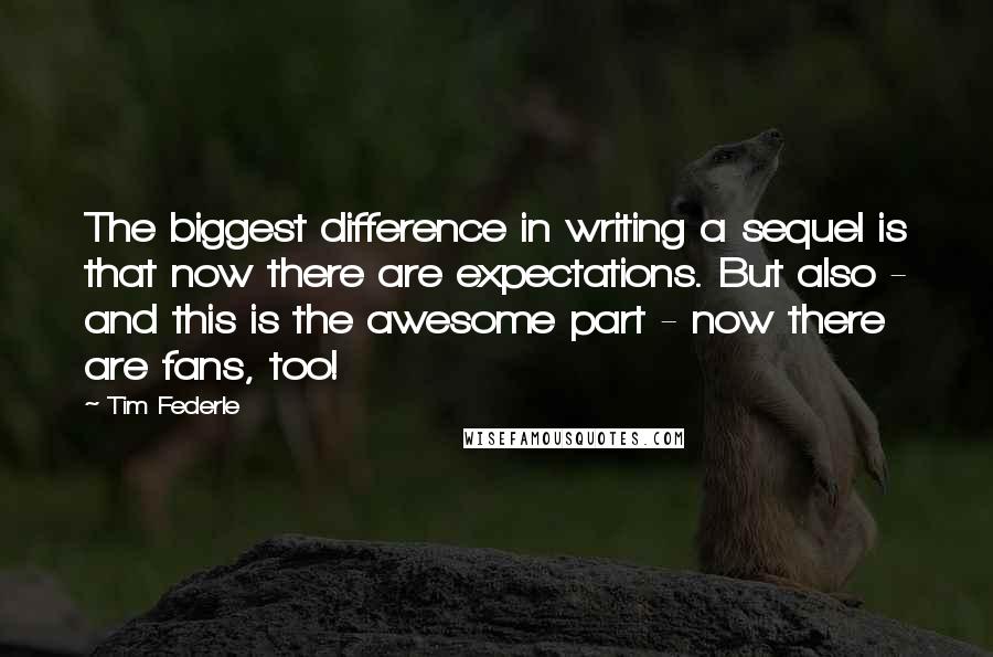 Tim Federle Quotes: The biggest difference in writing a sequel is that now there are expectations. But also - and this is the awesome part - now there are fans, too!