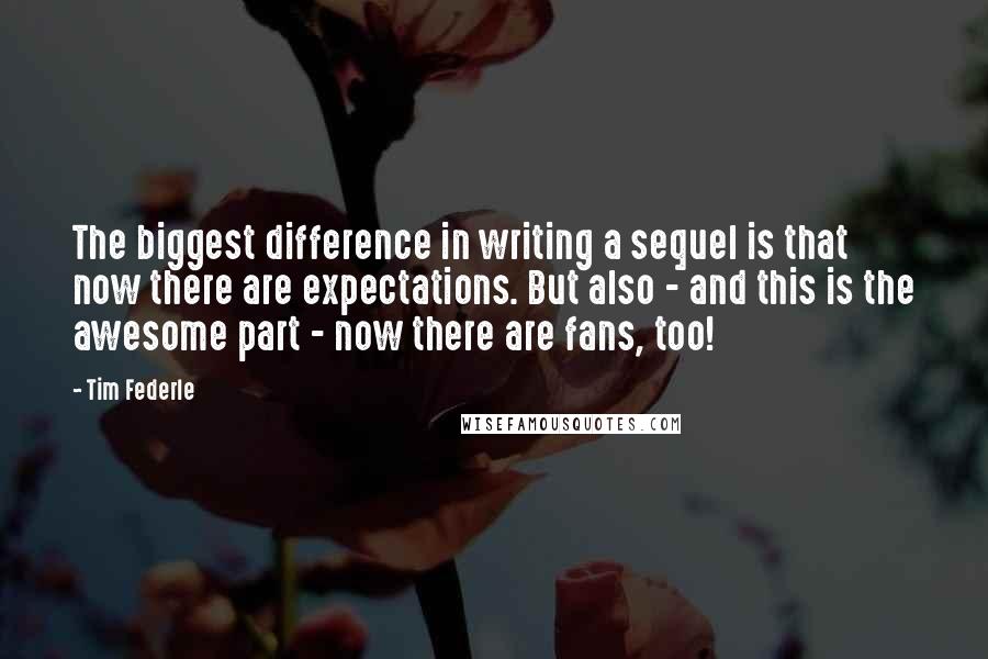 Tim Federle Quotes: The biggest difference in writing a sequel is that now there are expectations. But also - and this is the awesome part - now there are fans, too!