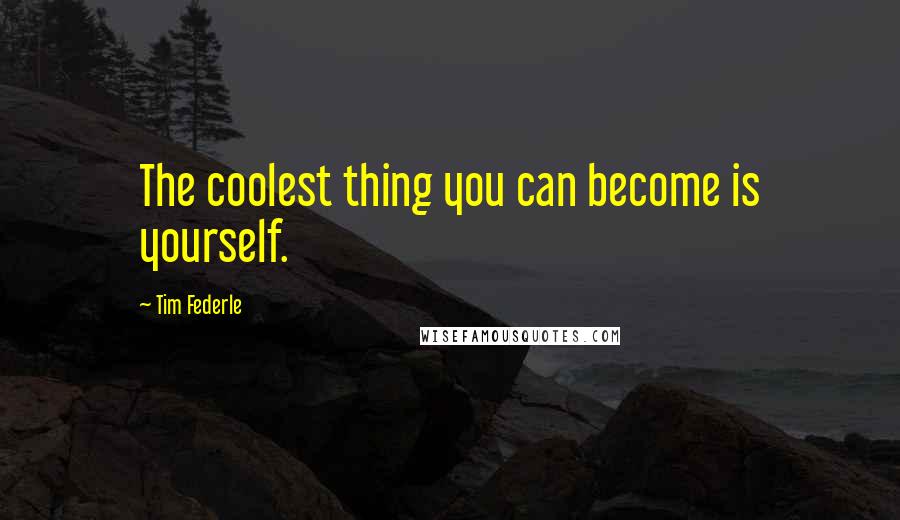 Tim Federle Quotes: The coolest thing you can become is yourself.