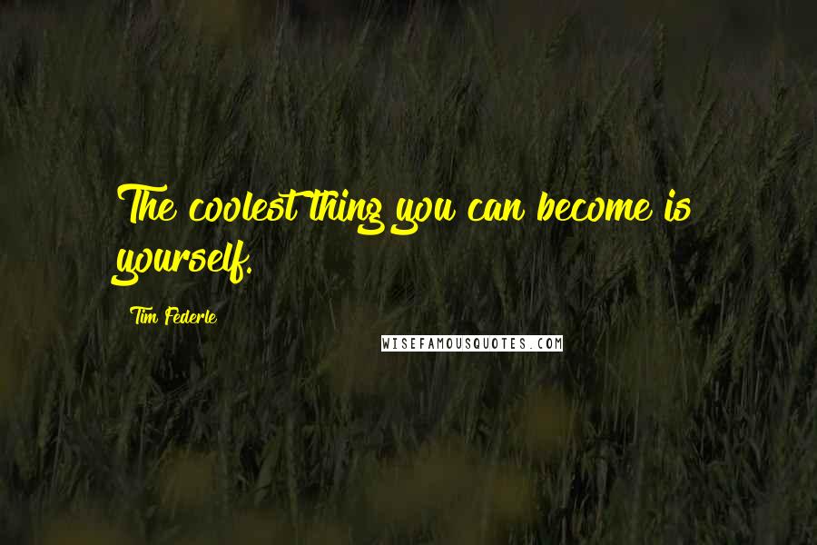 Tim Federle Quotes: The coolest thing you can become is yourself.