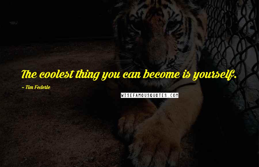 Tim Federle Quotes: The coolest thing you can become is yourself.