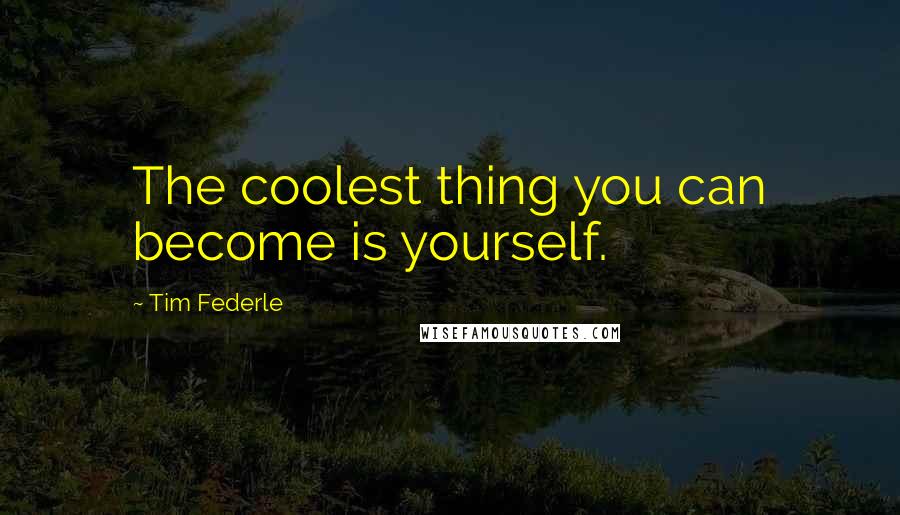 Tim Federle Quotes: The coolest thing you can become is yourself.