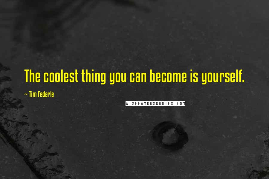 Tim Federle Quotes: The coolest thing you can become is yourself.