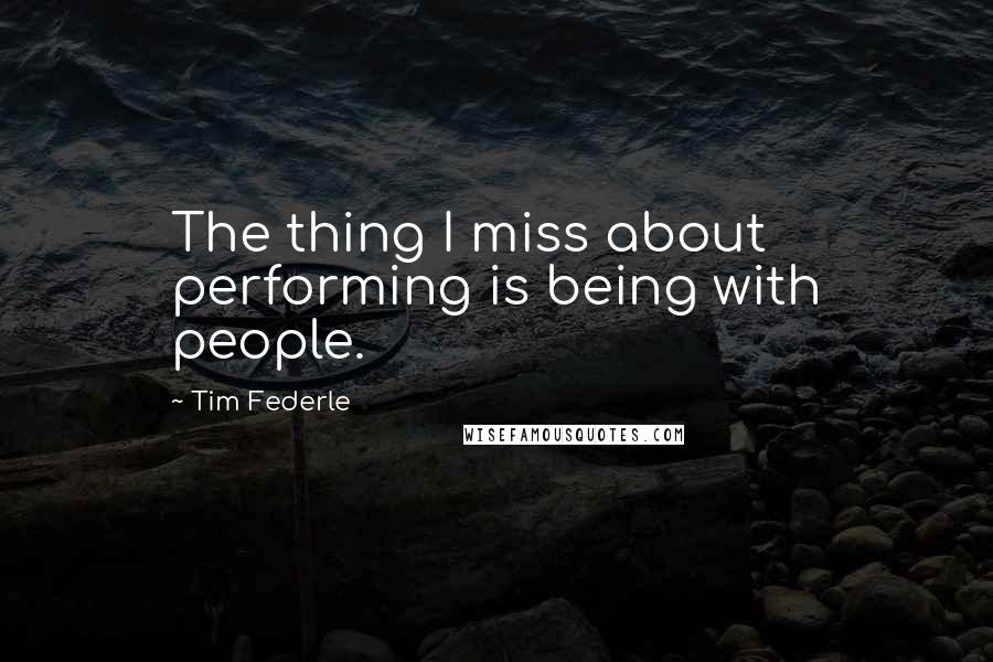 Tim Federle Quotes: The thing I miss about performing is being with people.