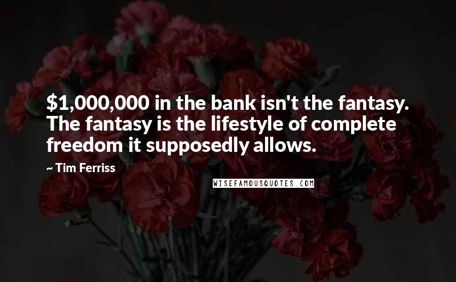 Tim Ferriss Quotes: $1,000,000 in the bank isn't the fantasy. The fantasy is the lifestyle of complete freedom it supposedly allows.