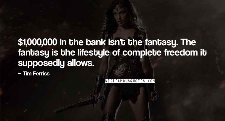 Tim Ferriss Quotes: $1,000,000 in the bank isn't the fantasy. The fantasy is the lifestyle of complete freedom it supposedly allows.