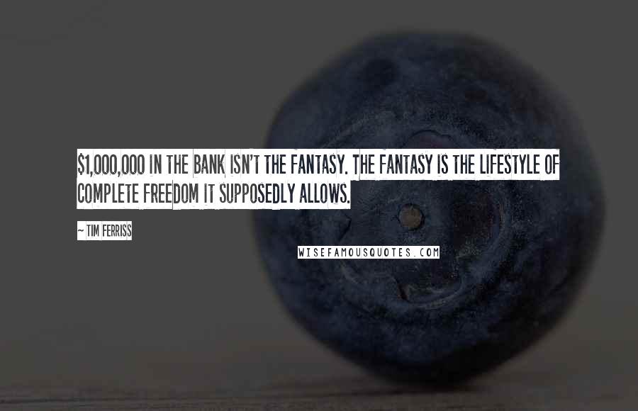 Tim Ferriss Quotes: $1,000,000 in the bank isn't the fantasy. The fantasy is the lifestyle of complete freedom it supposedly allows.