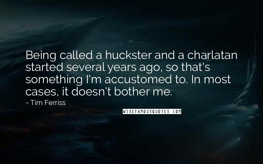 Tim Ferriss Quotes: Being called a huckster and a charlatan started several years ago, so that's something I'm accustomed to. In most cases, it doesn't bother me.