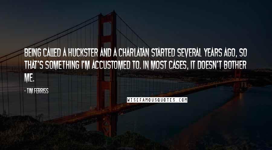 Tim Ferriss Quotes: Being called a huckster and a charlatan started several years ago, so that's something I'm accustomed to. In most cases, it doesn't bother me.