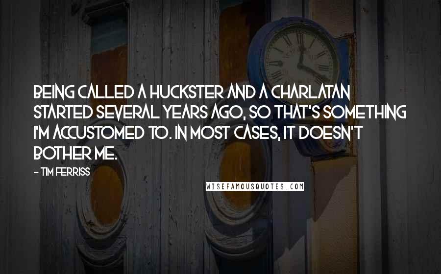 Tim Ferriss Quotes: Being called a huckster and a charlatan started several years ago, so that's something I'm accustomed to. In most cases, it doesn't bother me.