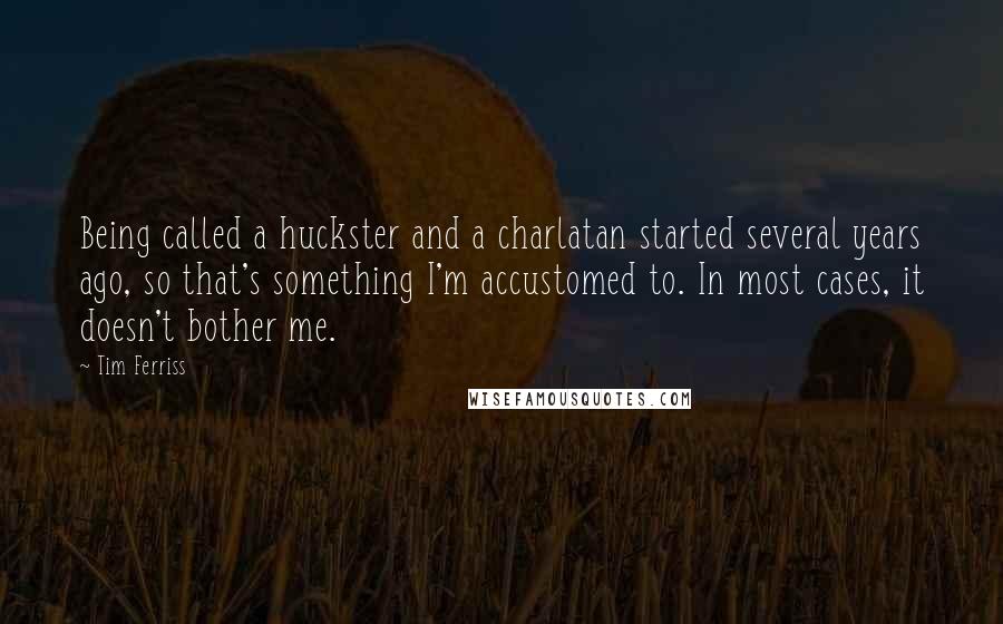 Tim Ferriss Quotes: Being called a huckster and a charlatan started several years ago, so that's something I'm accustomed to. In most cases, it doesn't bother me.