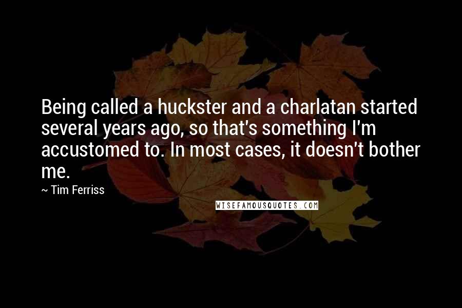 Tim Ferriss Quotes: Being called a huckster and a charlatan started several years ago, so that's something I'm accustomed to. In most cases, it doesn't bother me.
