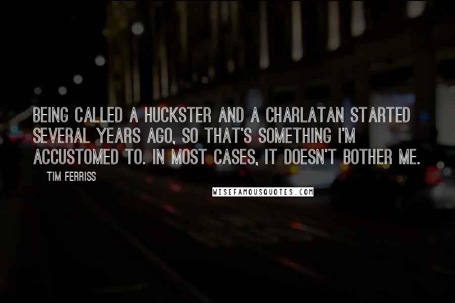 Tim Ferriss Quotes: Being called a huckster and a charlatan started several years ago, so that's something I'm accustomed to. In most cases, it doesn't bother me.