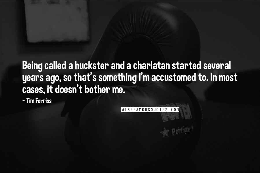 Tim Ferriss Quotes: Being called a huckster and a charlatan started several years ago, so that's something I'm accustomed to. In most cases, it doesn't bother me.