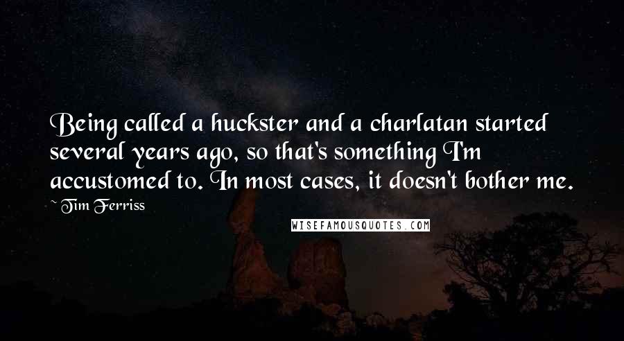 Tim Ferriss Quotes: Being called a huckster and a charlatan started several years ago, so that's something I'm accustomed to. In most cases, it doesn't bother me.