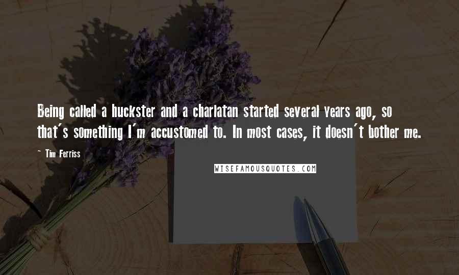 Tim Ferriss Quotes: Being called a huckster and a charlatan started several years ago, so that's something I'm accustomed to. In most cases, it doesn't bother me.