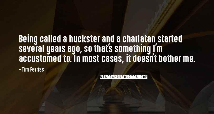 Tim Ferriss Quotes: Being called a huckster and a charlatan started several years ago, so that's something I'm accustomed to. In most cases, it doesn't bother me.