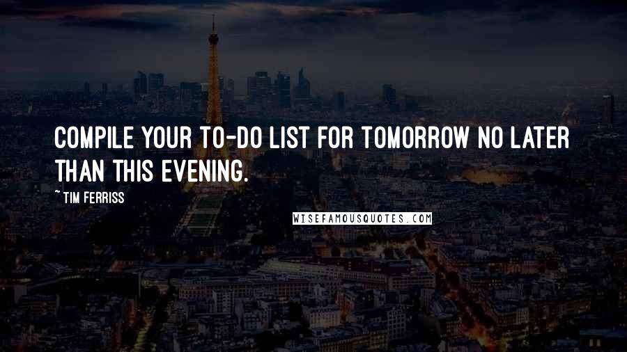Tim Ferriss Quotes: Compile your to-do list for tomorrow no later than this evening.