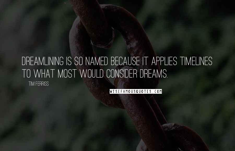 Tim Ferriss Quotes: Dreamlining is so named because it applies timelines to what most would consider dreams.