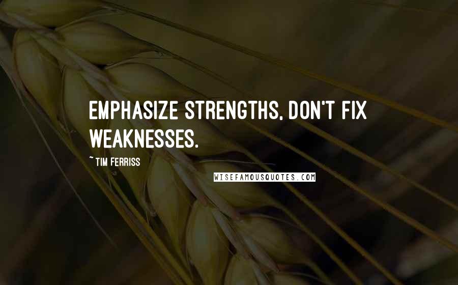 Tim Ferriss Quotes: Emphasize strengths, don't fix weaknesses.