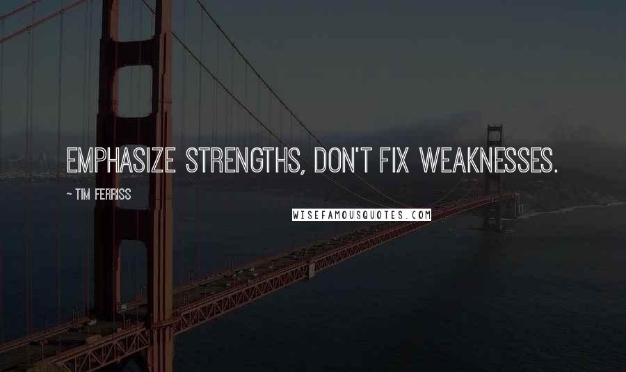 Tim Ferriss Quotes: Emphasize strengths, don't fix weaknesses.