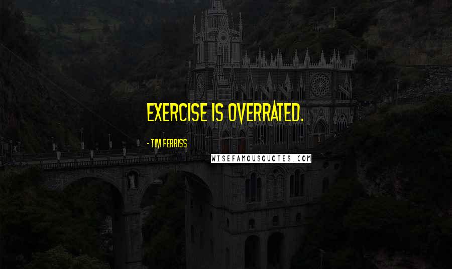 Tim Ferriss Quotes: Exercise is overrated.