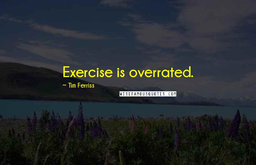 Tim Ferriss Quotes: Exercise is overrated.