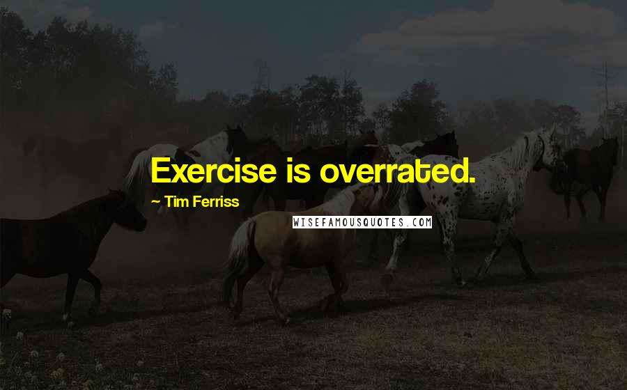 Tim Ferriss Quotes: Exercise is overrated.