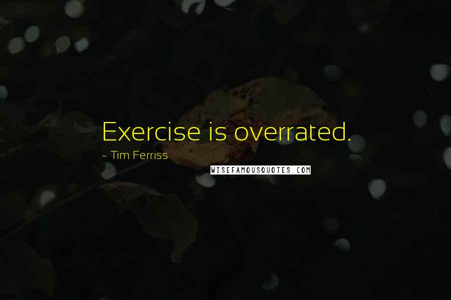 Tim Ferriss Quotes: Exercise is overrated.