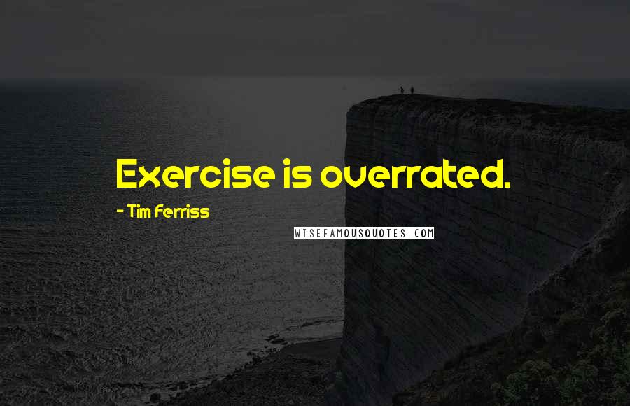 Tim Ferriss Quotes: Exercise is overrated.