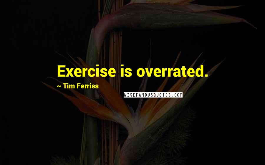 Tim Ferriss Quotes: Exercise is overrated.