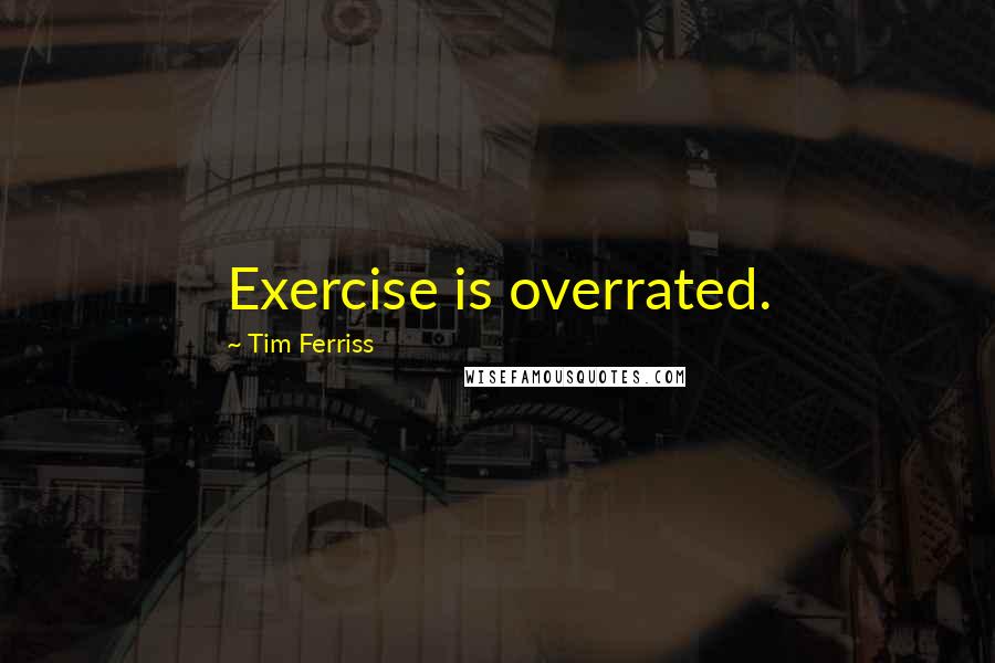 Tim Ferriss Quotes: Exercise is overrated.