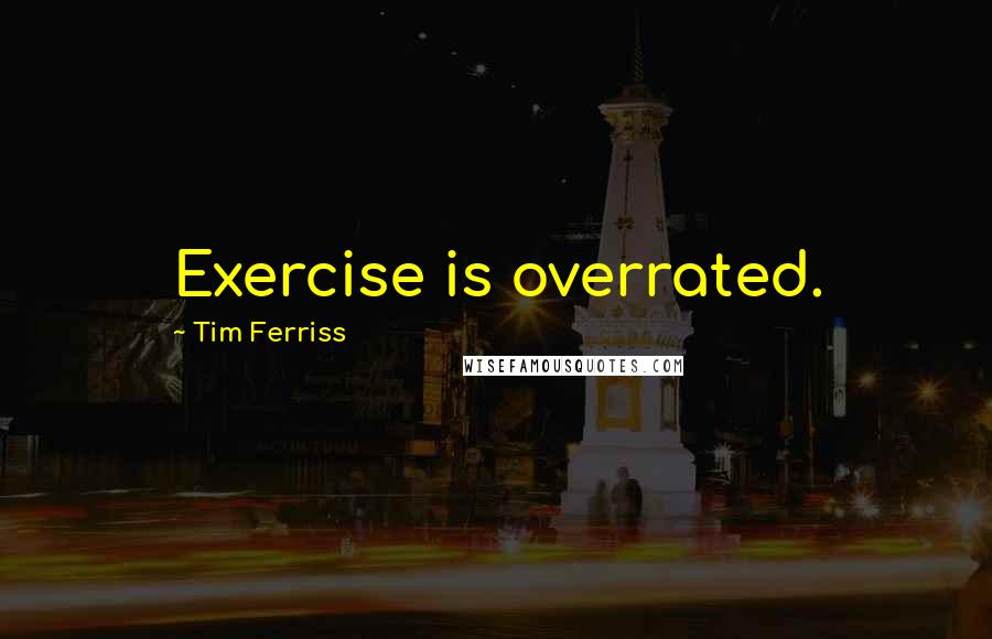 Tim Ferriss Quotes: Exercise is overrated.