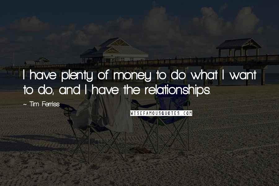 Tim Ferriss Quotes: I have plenty of money to do what I want to do, and I have the relationships.