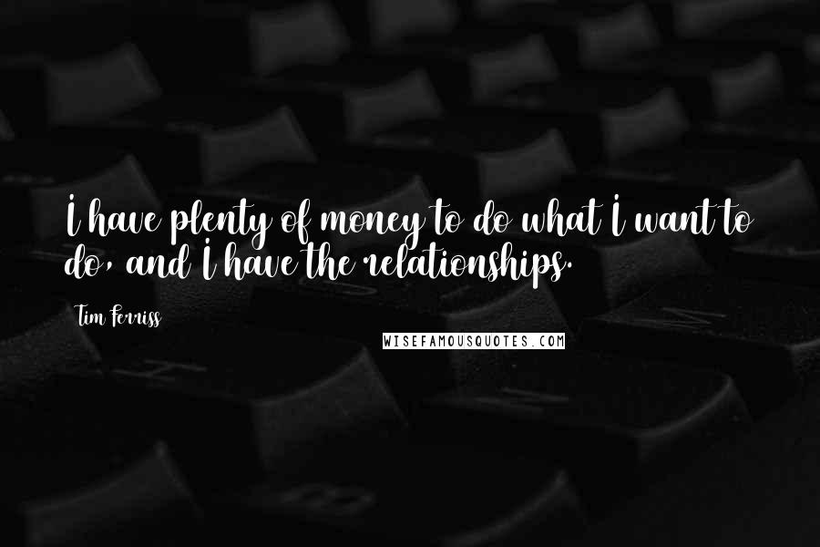 Tim Ferriss Quotes: I have plenty of money to do what I want to do, and I have the relationships.