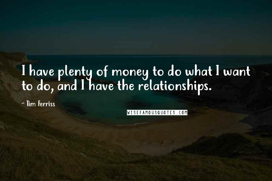 Tim Ferriss Quotes: I have plenty of money to do what I want to do, and I have the relationships.