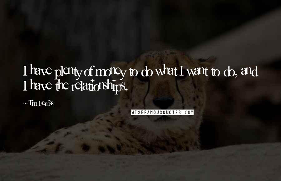 Tim Ferriss Quotes: I have plenty of money to do what I want to do, and I have the relationships.