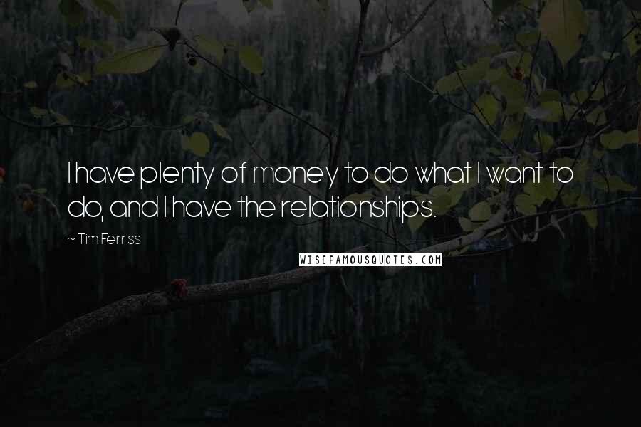 Tim Ferriss Quotes: I have plenty of money to do what I want to do, and I have the relationships.